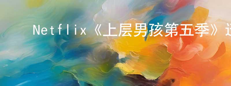 陈子刚发布Netflix《上层男孩第五季》迅雷下载/在线观看/百度云-灵异/惊悚-美剧天堂